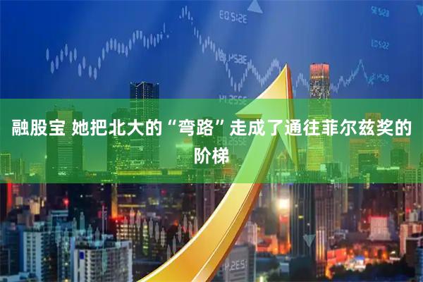 融股宝 她把北大的“弯路”走成了通往菲尔兹奖的阶梯