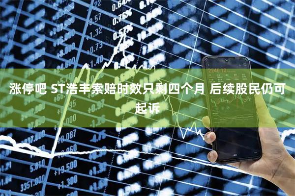 涨停吧 ST浩丰索赔时效只剩四个月 后续股民仍可起诉