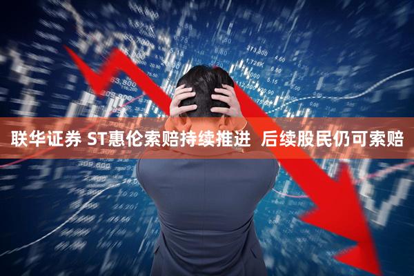 联华证券 ST惠伦索赔持续推进  后续股民仍可索赔